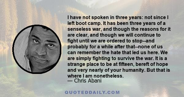 I have not spoken in three years: not since I left boot camp. It has been three years of a senseless war, and though the reasons for it are clear, and though we will continue to fight until we are ordered to stop--and