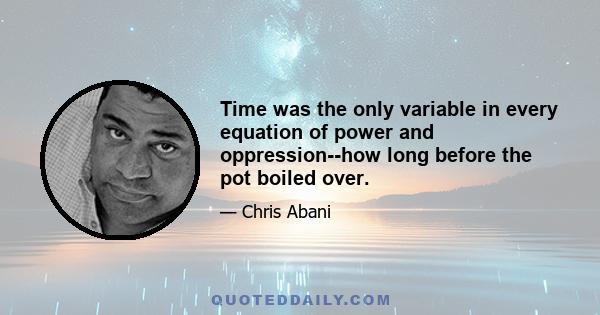 Time was the only variable in every equation of power and oppression--how long before the pot boiled over.