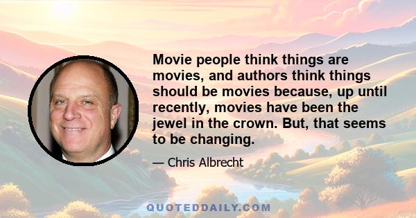 Movie people think things are movies, and authors think things should be movies because, up until recently, movies have been the jewel in the crown. But, that seems to be changing.