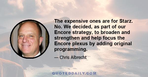 The expensive ones are for Starz. No. We decided, as part of our Encore strategy, to broaden and strengthen and help focus the Encore plexus by adding original programming.