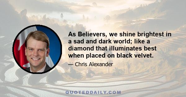 As Believers, we shine brightest in a sad and dark world; like a diamond that illuminates best when placed on black velvet.