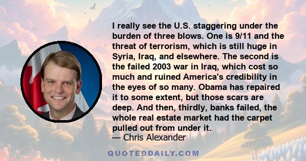 I really see the U.S. staggering under the burden of three blows. One is 9/11 and the threat of terrorism, which is still huge in Syria, Iraq, and elsewhere. The second is the failed 2003 war in Iraq, which cost so much 