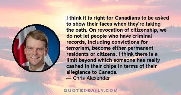 I think it is right for Canadians to be asked to show their faces when they're taking the oath. On revocation of citizenship, we do not let people who have criminal records, including convictions for terrorism, become