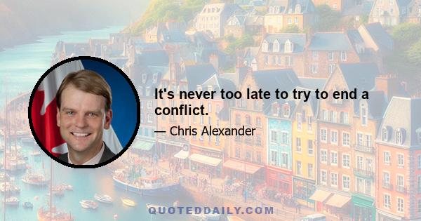 It's never too late to try to end a conflict.