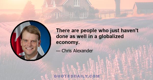 There are people who just haven't done as well in a globalized economy.