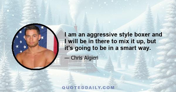 I am an aggressive style boxer and I will be in there to mix it up, but it's going to be in a smart way.