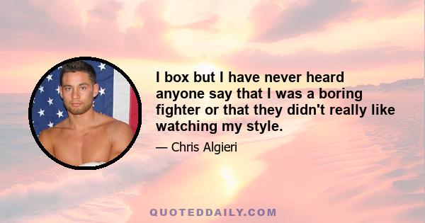 I box but I have never heard anyone say that I was a boring fighter or that they didn't really like watching my style.