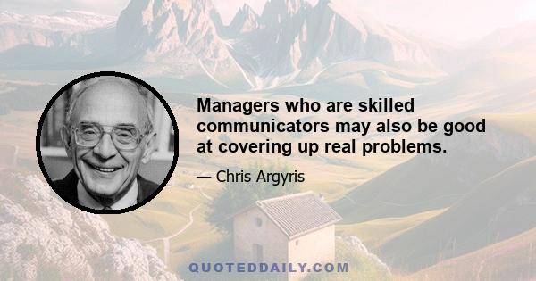 Managers who are skilled communicators may also be good at covering up real problems.