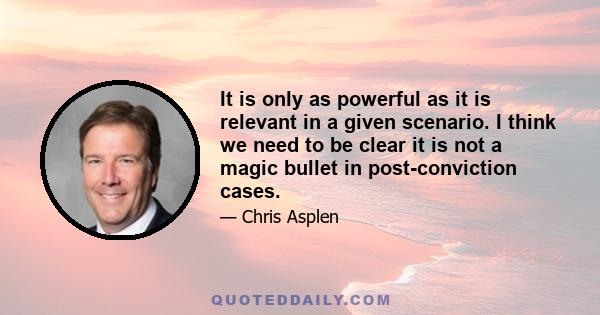 It is only as powerful as it is relevant in a given scenario. I think we need to be clear it is not a magic bullet in post-conviction cases.