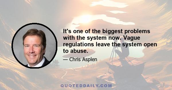 It's one of the biggest problems with the system now. Vague regulations leave the system open to abuse.