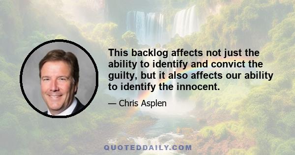 This backlog affects not just the ability to identify and convict the guilty, but it also affects our ability to identify the innocent.