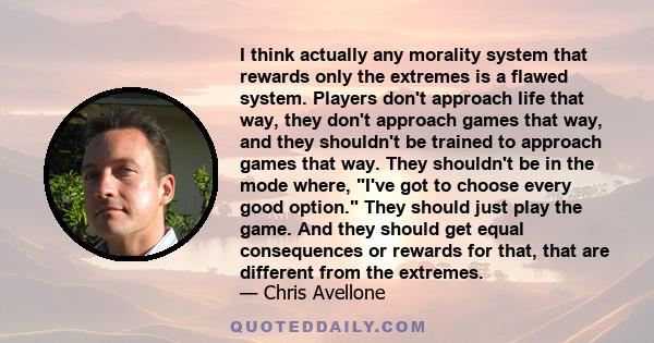 I think actually any morality system that rewards only the extremes is a flawed system. Players don't approach life that way, they don't approach games that way, and they shouldn't be trained to approach games that way. 