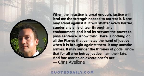 When the injustice is great enough, justice will lend me the strength needed to correct it. None may stand against it. It will shatter every barrier, sunder any shield, tear through any enchantment, and lend its servant 