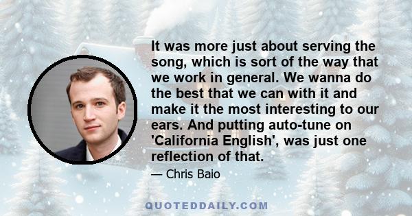 It was more just about serving the song, which is sort of the way that we work in general. We wanna do the best that we can with it and make it the most interesting to our ears. And putting auto-tune on 'California