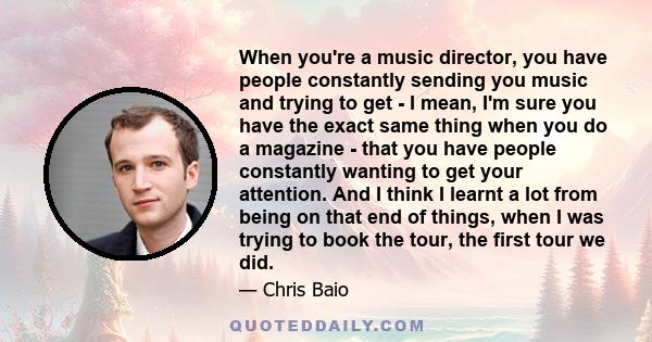 When you're a music director, you have people constantly sending you music and trying to get - I mean, I'm sure you have the exact same thing when you do a magazine - that you have people constantly wanting to get your