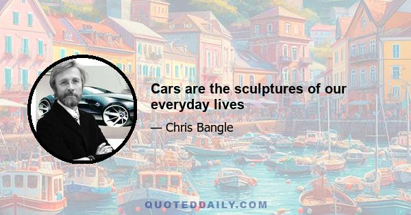 Cars are the sculptures of our everyday lives