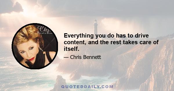 Everything you do has to drive content, and the rest takes care of itself.