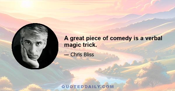 A great piece of comedy is a verbal magic trick.