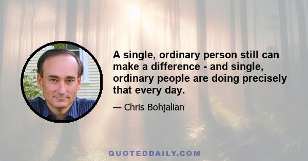 A single, ordinary person still can make a difference - and single, ordinary people are doing precisely that every day.