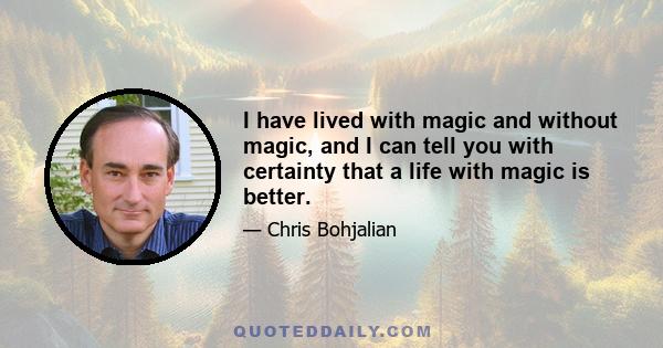 I have lived with magic and without magic, and I can tell you with certainty that a life with magic is better.