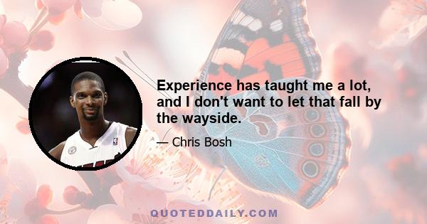 Experience has taught me a lot, and I don't want to let that fall by the wayside.