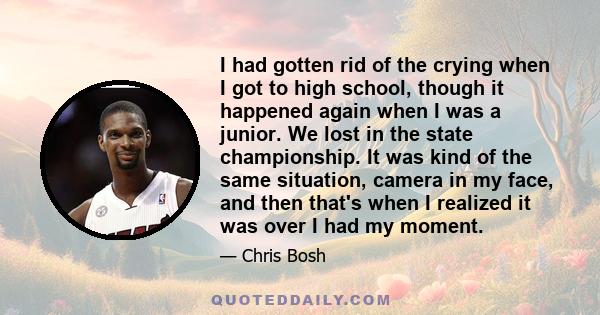 I had gotten rid of the crying when I got to high school, though it happened again when I was a junior. We lost in the state championship. It was kind of the same situation, camera in my face, and then that's when I