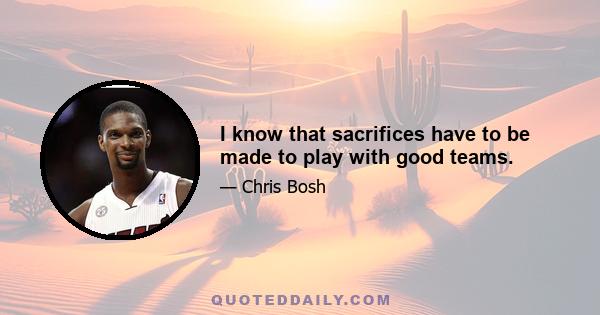 I know that sacrifices have to be made to play with good teams.