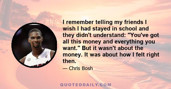 I remember telling my friends I wish I had stayed in school and they didn't understand: You've got all this money and everything you want. But it wasn't about the money. It was about how I felt right then.