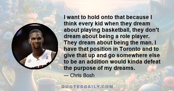 I want to hold onto that because I think every kid when they dream about playing basketball, they don't dream about being a role player. They dream about being the man. I have that position in Toronto and to give that