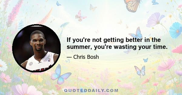 If you're not getting better in the summer, you're wasting your time.