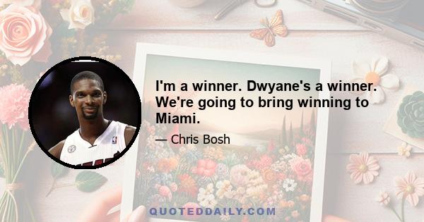 I'm a winner. Dwyane's a winner. We're going to bring winning to Miami.