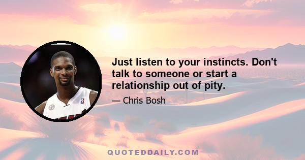 Just listen to your instincts. Don't talk to someone or start a relationship out of pity.