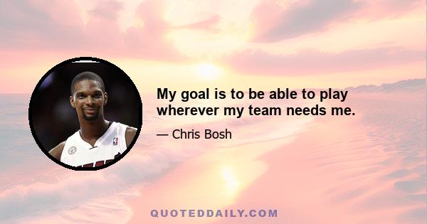 My goal is to be able to play wherever my team needs me.