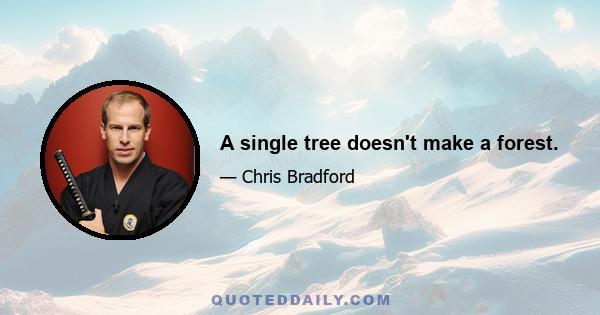 A single tree doesn't make a forest.