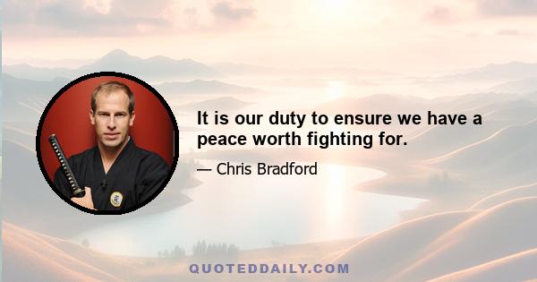 It is our duty to ensure we have a peace worth fighting for.