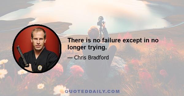 There is no failure except in no longer trying.