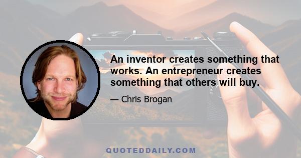 An inventor creates something that works. An entrepreneur creates something that others will buy.