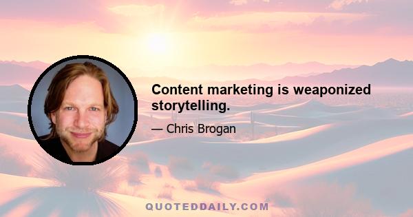 Content marketing is weaponized storytelling.