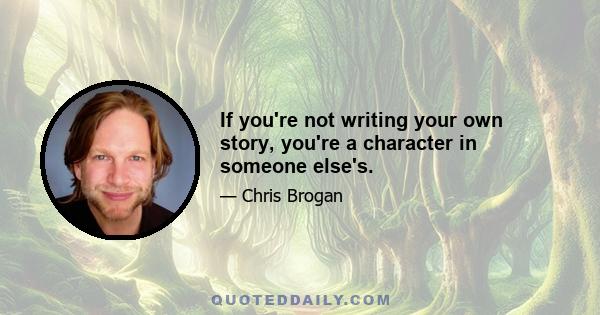 If you're not writing your own story, you're a character in someone else's.