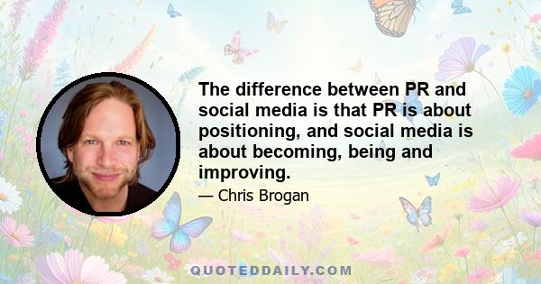 The difference between PR and social media is that PR is about positioning, and social media is about becoming, being and improving.