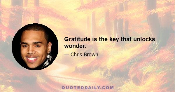 Gratitude is the key that unlocks wonder.