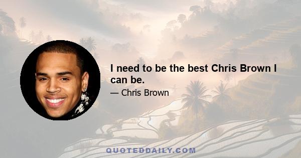 I need to be the best Chris Brown I can be.