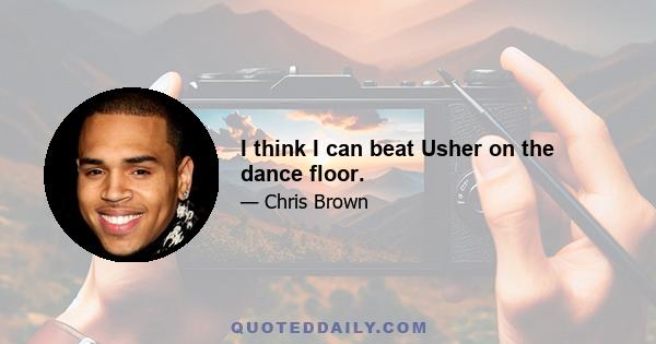 I think I can beat Usher on the dance floor.