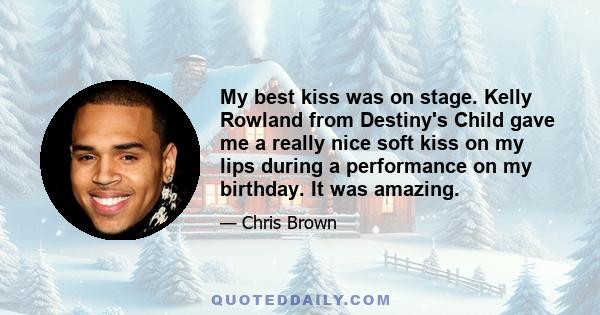 My best kiss was on stage. Kelly Rowland from Destiny's Child gave me a really nice soft kiss on my lips during a performance on my birthday. It was amazing.