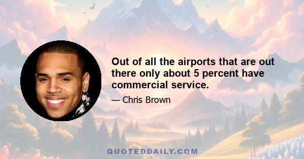 Out of all the airports that are out there only about 5 percent have commercial service.