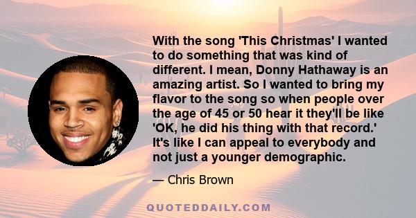 With the song 'This Christmas' I wanted to do something that was kind of different. I mean, Donny Hathaway is an amazing artist. So I wanted to bring my flavor to the song so when people over the age of 45 or 50 hear it 