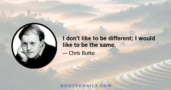 I don't like to be different; I would like to be the same.