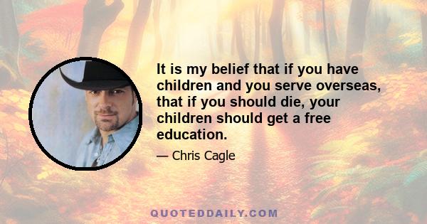 It is my belief that if you have children and you serve overseas, that if you should die, your children should get a free education.