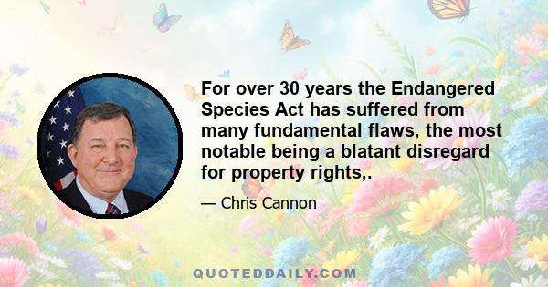 For over 30 years the Endangered Species Act has suffered from many fundamental flaws, the most notable being a blatant disregard for property rights,.