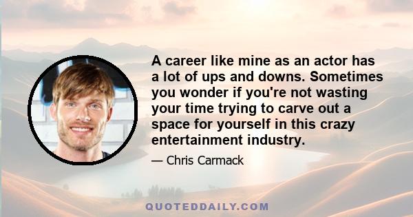 A career like mine as an actor has a lot of ups and downs. Sometimes you wonder if you're not wasting your time trying to carve out a space for yourself in this crazy entertainment industry.